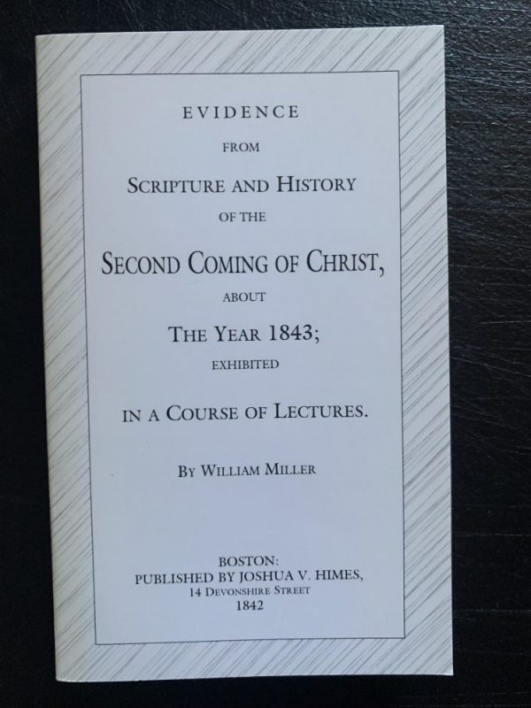 EVIDENCE FROM SCRIPTURE AND HISTORY OF THE SECOND COMING OF
CHRIST, THE YEAR 1843; EXHIBITED IN A COURSE OF LECTURES. By: William
Miller. Boston: published. By: Josiah V. Himes. 14 Devonshire street
1842.